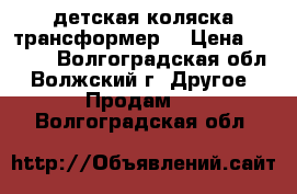 детская коляска трансформер  › Цена ­ 2 800 - Волгоградская обл., Волжский г. Другое » Продам   . Волгоградская обл.